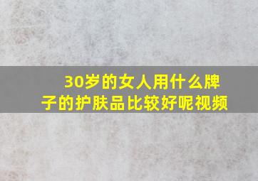 30岁的女人用什么牌子的护肤品比较好呢视频