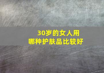 30岁的女人用哪种护肤品比较好