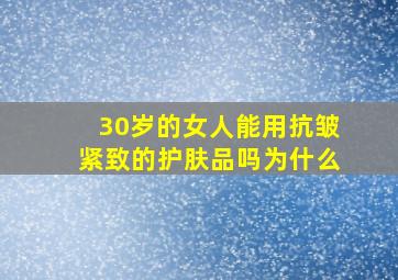 30岁的女人能用抗皱紧致的护肤品吗为什么