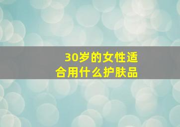 30岁的女性适合用什么护肤品