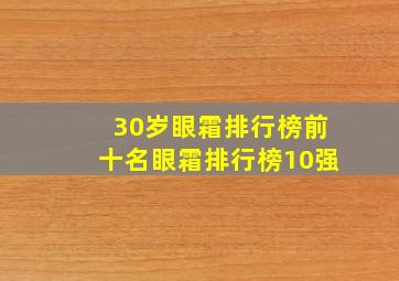 30岁眼霜排行榜前十名眼霜排行榜10强