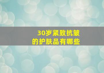 30岁紧致抗皱的护肤品有哪些