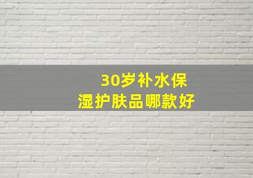 30岁补水保湿护肤品哪款好