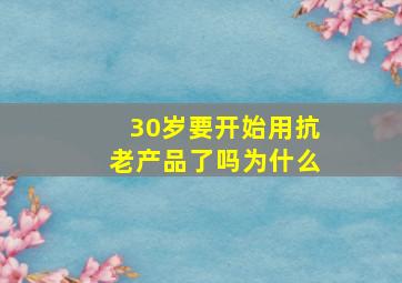 30岁要开始用抗老产品了吗为什么