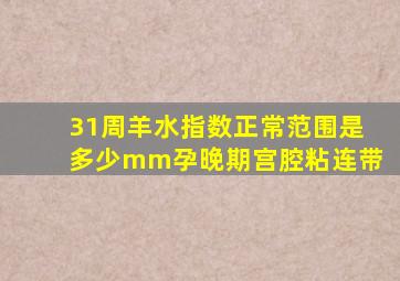 31周羊水指数正常范围是多少mm孕晚期宫腔粘连带