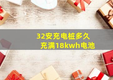 32安充电桩多久充满18kwh电池