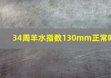 34周羊水指数130mm正常吗