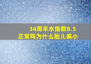 34周羊水指数8.5正常吗为什么胎儿偏小