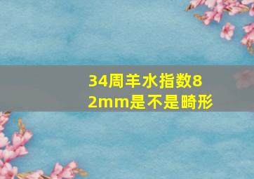 34周羊水指数82mm是不是畸形