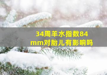 34周羊水指数84mm对胎儿有影响吗