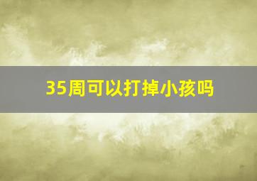 35周可以打掉小孩吗