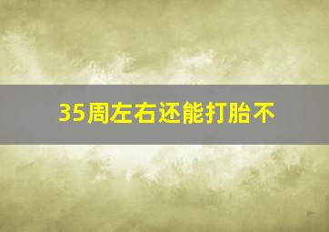 35周左右还能打胎不