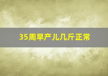 35周早产儿几斤正常