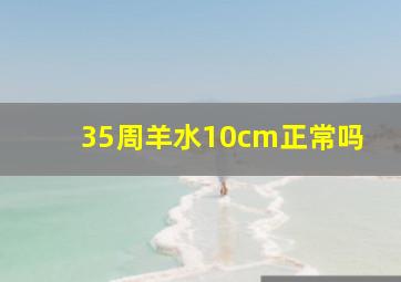 35周羊水10cm正常吗