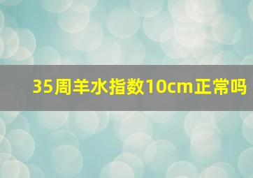 35周羊水指数10cm正常吗