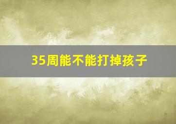 35周能不能打掉孩子