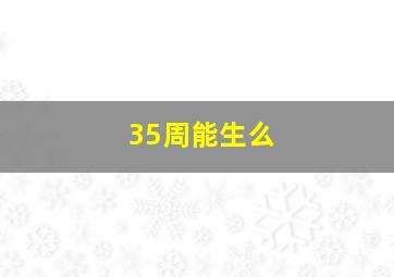 35周能生么