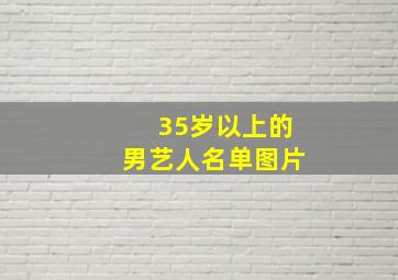 35岁以上的男艺人名单图片