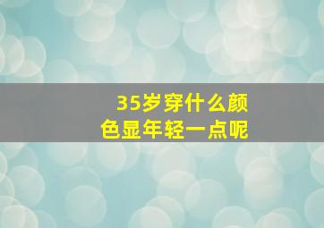 35岁穿什么颜色显年轻一点呢