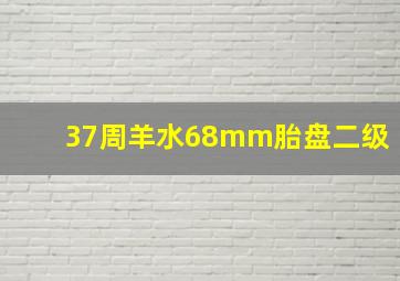 37周羊水68mm胎盘二级