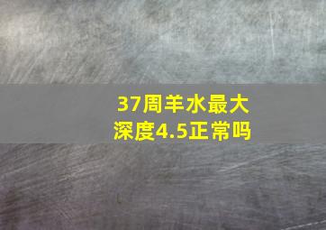 37周羊水最大深度4.5正常吗