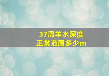 37周羊水深度正常范围多少m