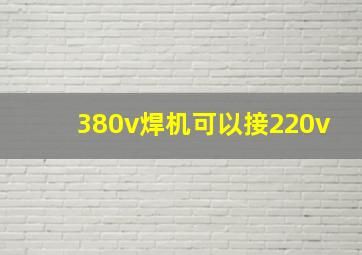 380v焊机可以接220v