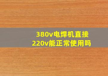 380v电焊机直接220v能正常使用吗