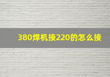 380焊机接220的怎么接