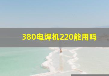 380电焊机220能用吗