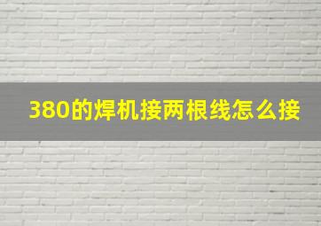 380的焊机接两根线怎么接