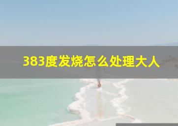 383度发烧怎么处理大人