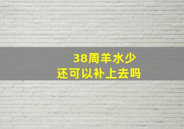 38周羊水少还可以补上去吗