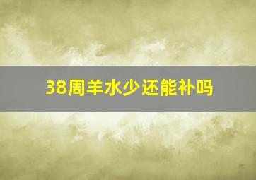 38周羊水少还能补吗