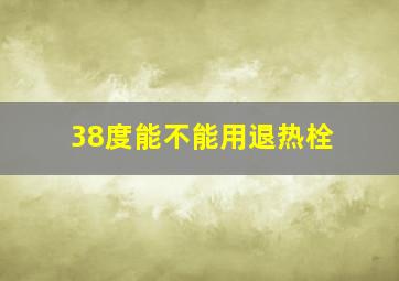 38度能不能用退热栓