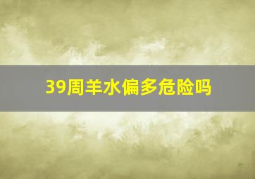 39周羊水偏多危险吗