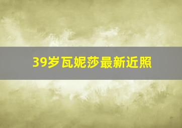 39岁瓦妮莎最新近照