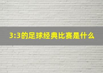 3:3的足球经典比赛是什么