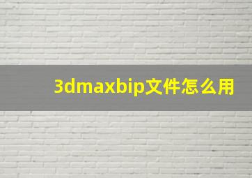 3dmaxbip文件怎么用