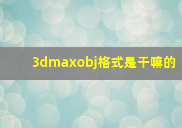 3dmaxobj格式是干嘛的