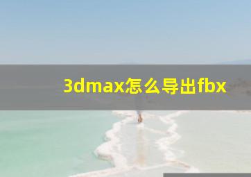 3dmax怎么导出fbx