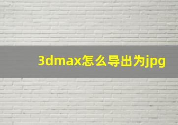 3dmax怎么导出为jpg