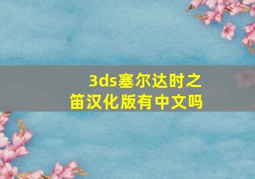 3ds塞尔达时之笛汉化版有中文吗