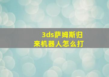 3ds萨姆斯归来机器人怎么打