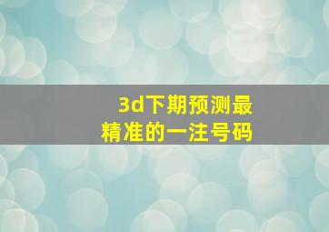 3d下期预测最精准的一注号码