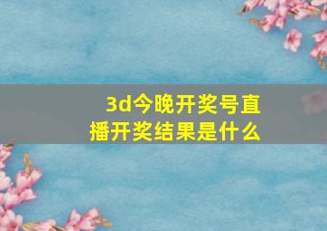 3d今晚开奖号直播开奖结果是什么