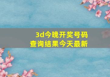 3d今晚开奖号码查询结果今天最新