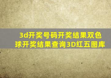 3d开奖号码开奖结果双色球开奖结果查询3D红五图库