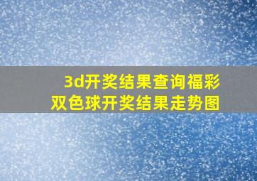 3d开奖结果查询福彩双色球开奖结果走势图