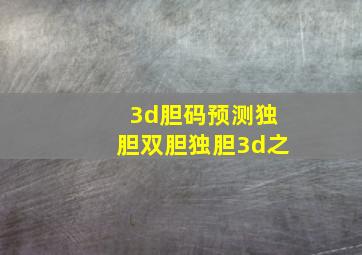 3d胆码预测独胆双胆独胆3d之